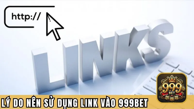 Lý do nên sử dụng link vào 999BET